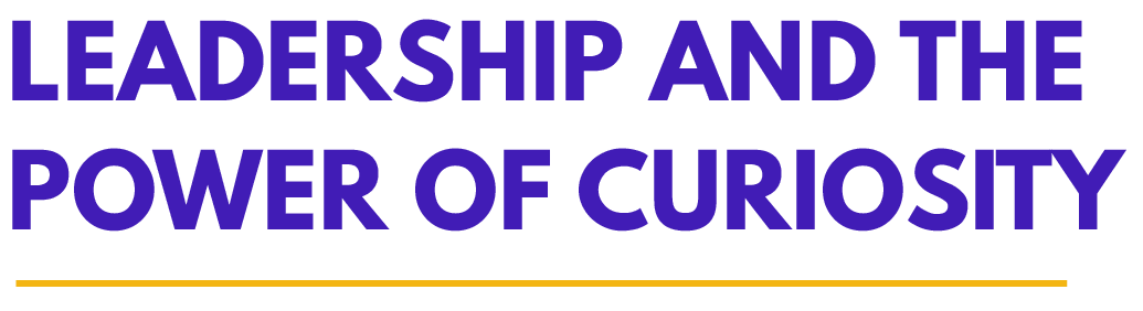 Leadership and the Power of Curiosity